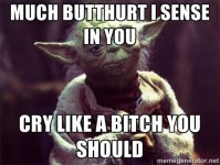 Much butthurt I sense in you Cry like a bitch you should – Yoda….jpeg