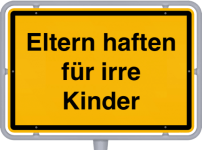 ELTERN HAFTEN FÜR IRRE KINDER.png ELTERN HAFTEN FÜR IRRE KINDER.png